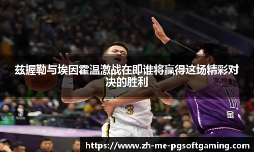 兹握勒与埃因霍温激战在即谁将赢得这场精彩对决的胜利