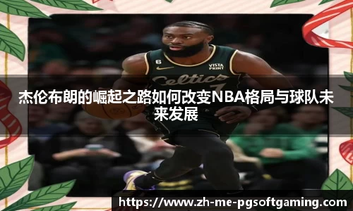 杰伦布朗的崛起之路如何改变NBA格局与球队未来发展