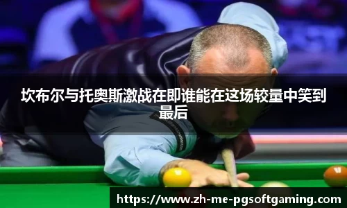 坎布尔与托奥斯激战在即谁能在这场较量中笑到最后