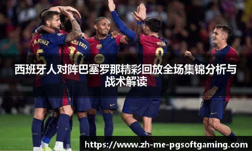 西班牙人对阵巴塞罗那精彩回放全场集锦分析与战术解读