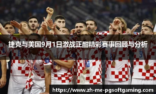 捷克与美国9月1日激战正酣精彩赛事回顾与分析