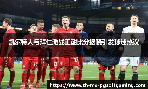 凯尔特人与拜仁激战正酣比分揭晓引发球迷热议