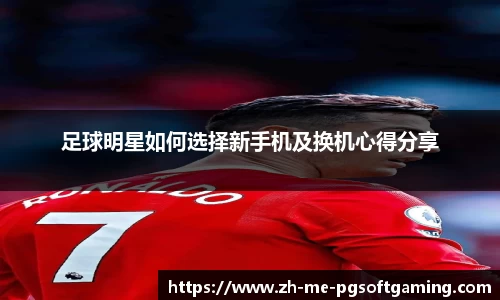足球明星如何选择新手机及换机心得分享