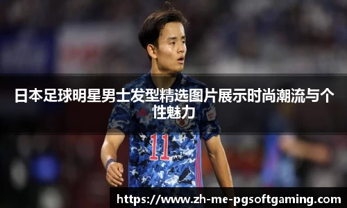 日本足球明星男士发型精选图片展示时尚潮流与个性魅力