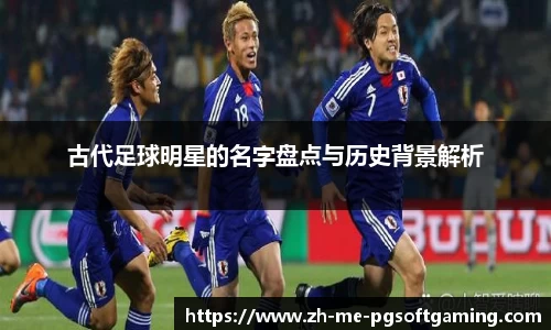 古代足球明星的名字盘点与历史背景解析