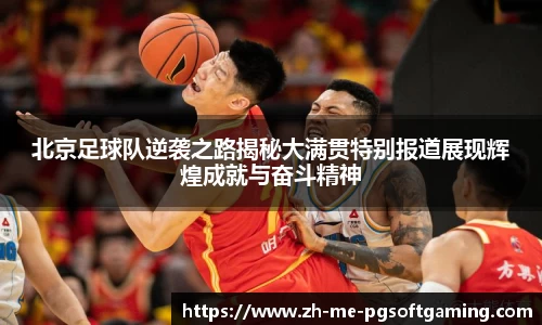 北京足球队逆袭之路揭秘大满贯特别报道展现辉煌成就与奋斗精神