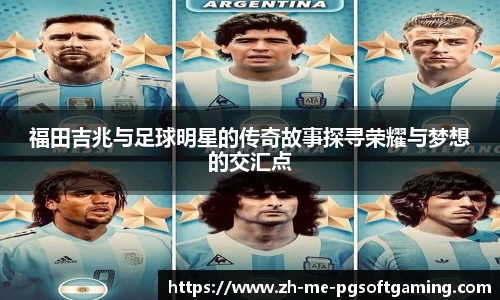 福田吉兆与足球明星的传奇故事探寻荣耀与梦想的交汇点