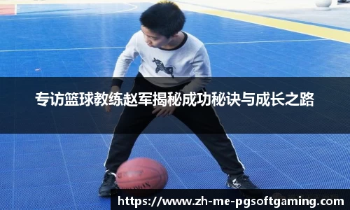 专访篮球教练赵军揭秘成功秘诀与成长之路